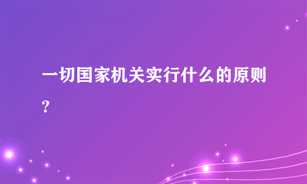 一切国家机关实行什么的原则？