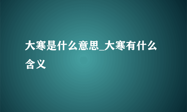 大寒是什么意思_大寒有什么含义