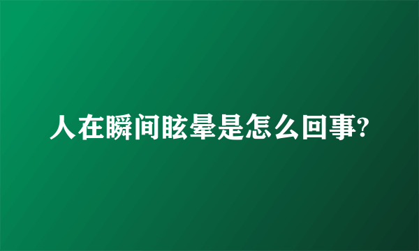 人在瞬间眩晕是怎么回事?