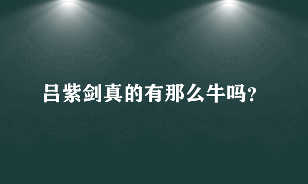 吕紫剑真的有那么牛吗？