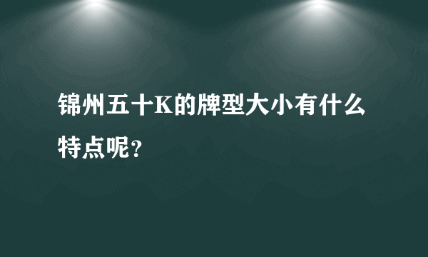 锦州五十K的牌型大小有什么特点呢？