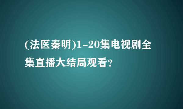 (法医秦明)1-20集电视剧全集直播大结局观看？