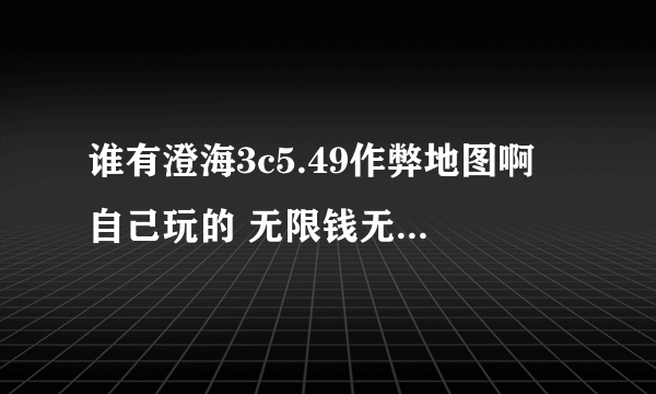 谁有澄海3c5.49作弊地图啊 自己玩的 无限钱无限技能的都行