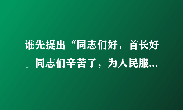 谁先提出“同志们好，首长好。同志们辛苦了，为人民服务”，为何会提出？