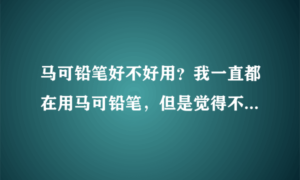 马可铅笔好不好用？我一直都在用马可铅笔，但是觉得不怎么样。如果好用该如何作用？