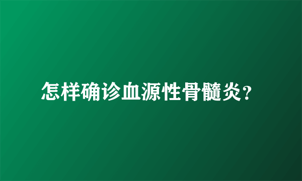 怎样确诊血源性骨髓炎？