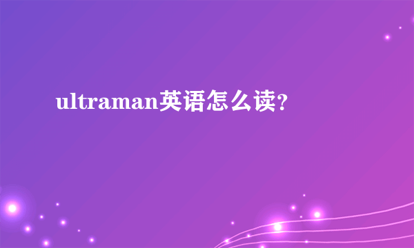 ultraman英语怎么读？