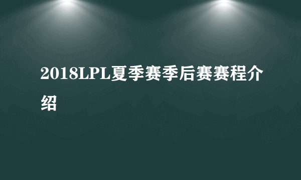 2018LPL夏季赛季后赛赛程介绍