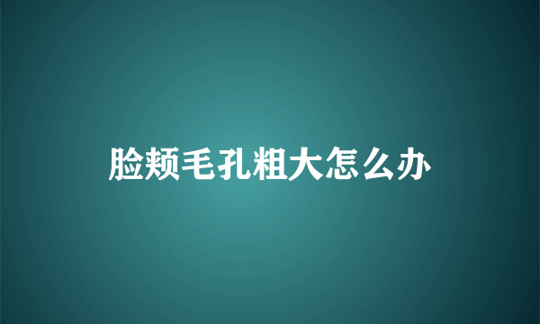 脸颊毛孔粗大怎么办