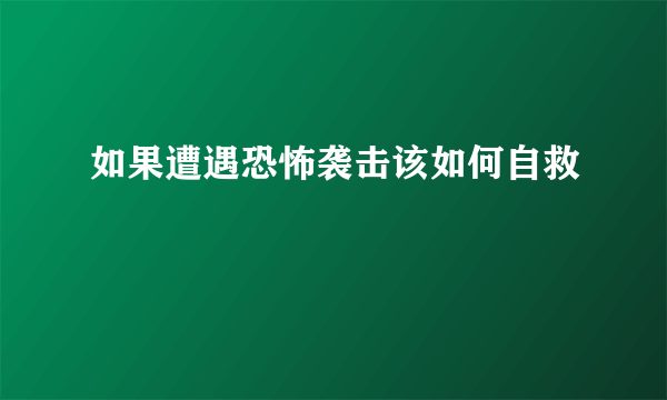 如果遭遇恐怖袭击该如何自救