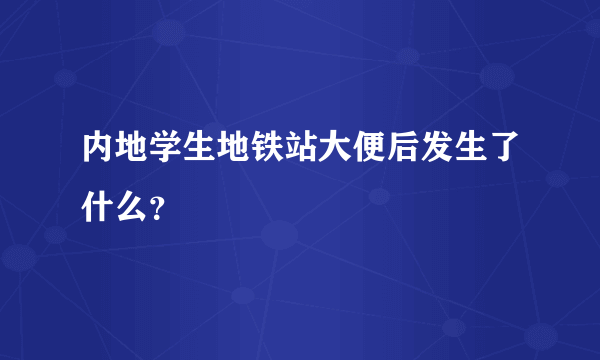 内地学生地铁站大便后发生了什么？