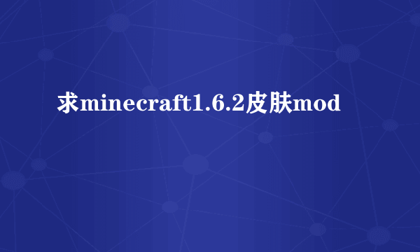 求minecraft1.6.2皮肤mod