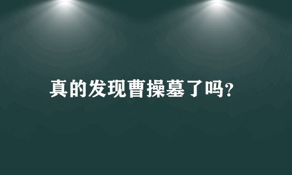 真的发现曹操墓了吗？