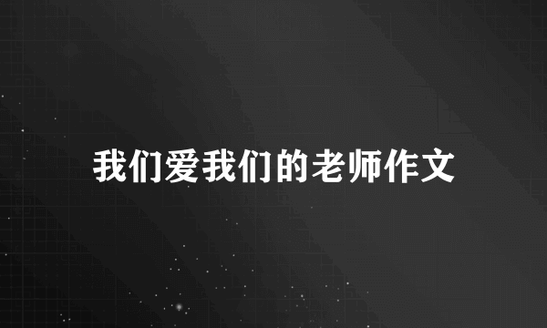 我们爱我们的老师作文