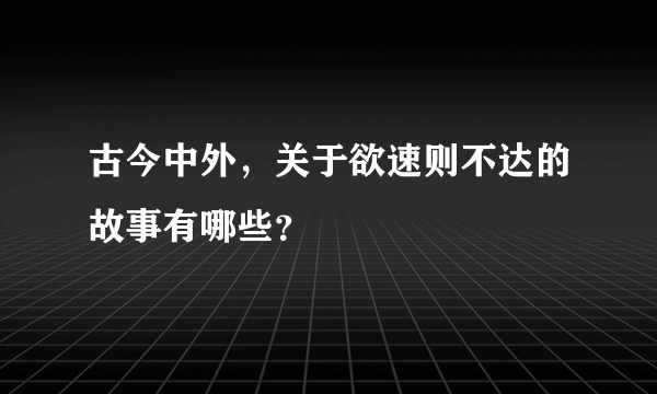 古今中外，关于欲速则不达的故事有哪些？