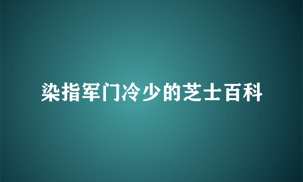 染指军门冷少的芝士百科