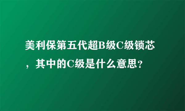 美利保第五代超B级C级锁芯，其中的C级是什么意思？