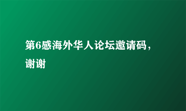 第6感海外华人论坛邀请码，谢谢