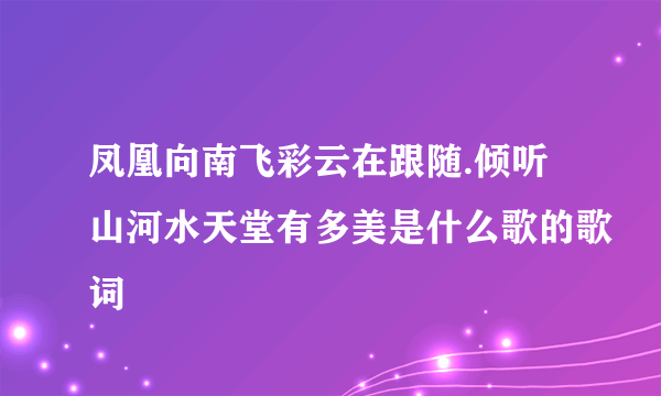 凤凰向南飞彩云在跟随.倾听山河水天堂有多美是什么歌的歌词