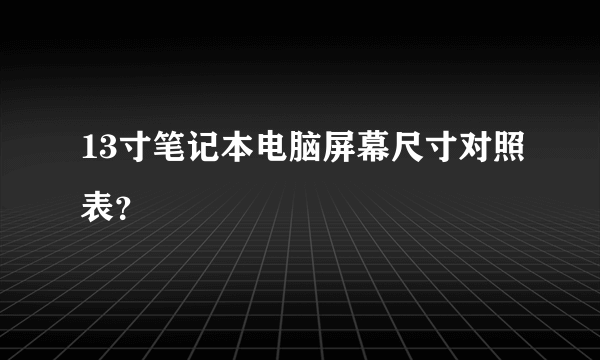 13寸笔记本电脑屏幕尺寸对照表？