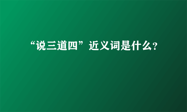 “说三道四”近义词是什么？