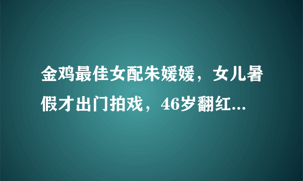 金鸡最佳女配朱媛媛，女儿暑假才出门拍戏，46岁翻红家庭事业双收