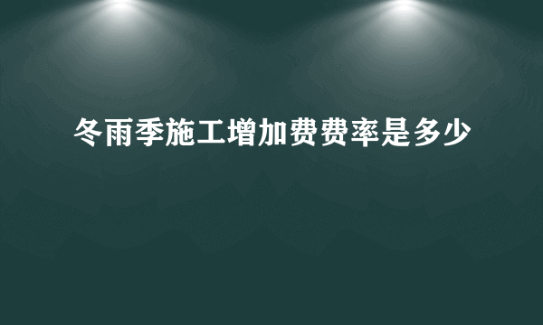 冬雨季施工增加费费率是多少