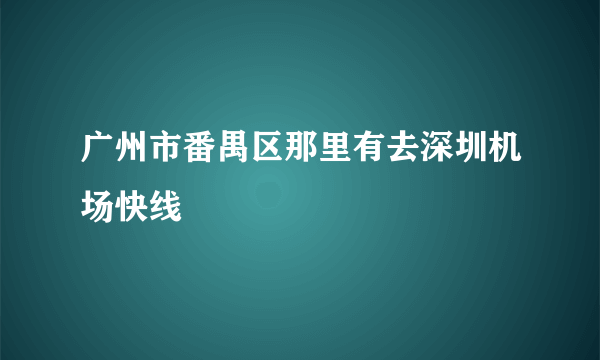 广州市番禺区那里有去深圳机场快线