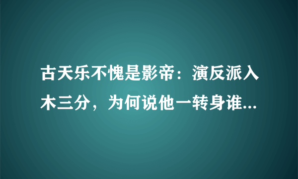 古天乐不愧是影帝：演反派入木三分，为何说他一转身谁都想嫁给他？