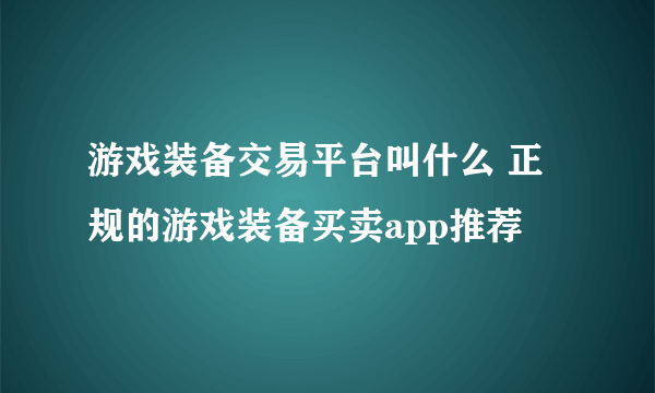 游戏装备交易平台叫什么 正规的游戏装备买卖app推荐