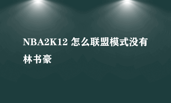 NBA2K12 怎么联盟模式没有林书豪