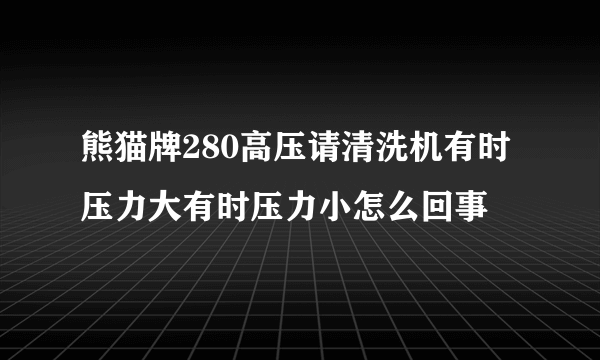 熊猫牌280高压请清洗机有时压力大有时压力小怎么回事