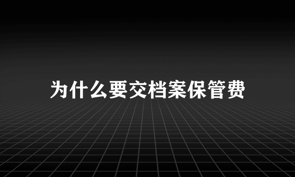 为什么要交档案保管费