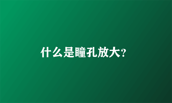 什么是瞳孔放大？