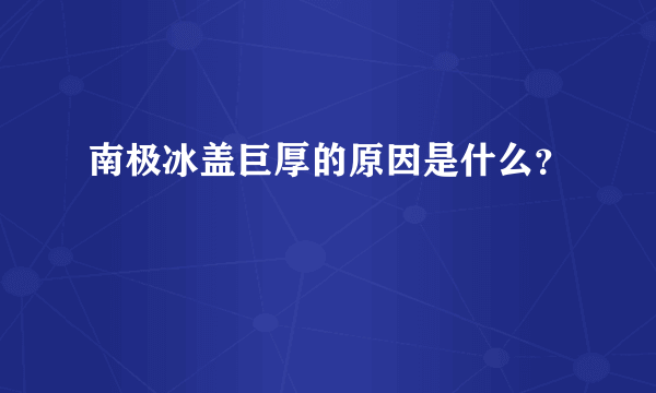 南极冰盖巨厚的原因是什么？