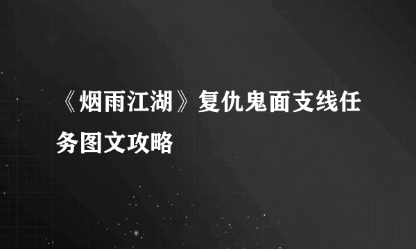 《烟雨江湖》复仇鬼面支线任务图文攻略