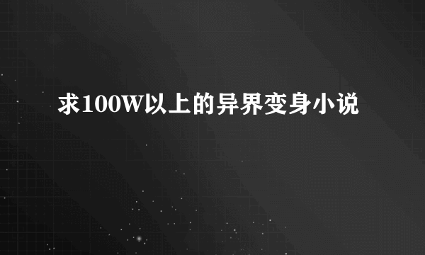 求100W以上的异界变身小说