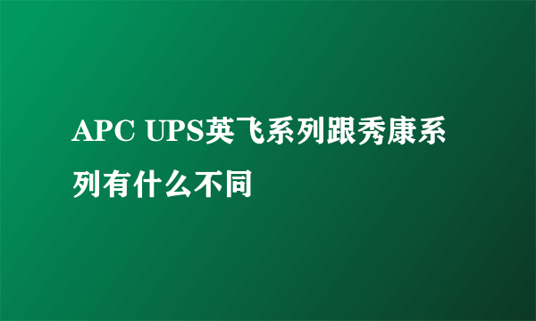 APC UPS英飞系列跟秀康系列有什么不同