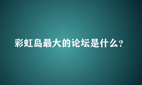 彩虹岛最大的论坛是什么？