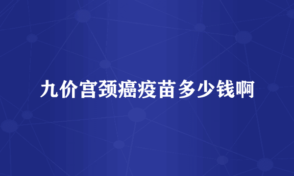 九价宫颈癌疫苗多少钱啊