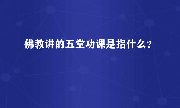 佛教讲的五堂功课是指什么？