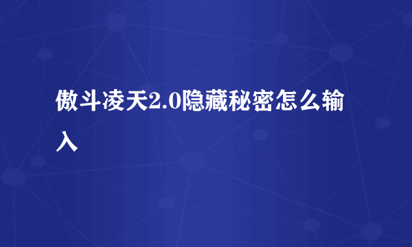 傲斗凌天2.0隐藏秘密怎么输入