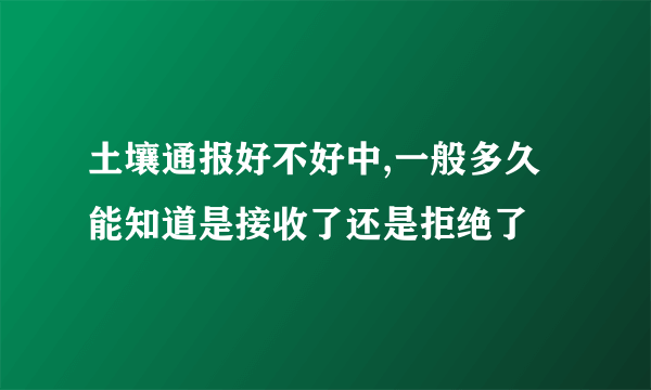 土壤通报好不好中,一般多久能知道是接收了还是拒绝了