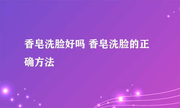 香皂洗脸好吗 香皂洗脸的正确方法