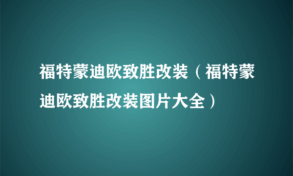 福特蒙迪欧致胜改装（福特蒙迪欧致胜改装图片大全）