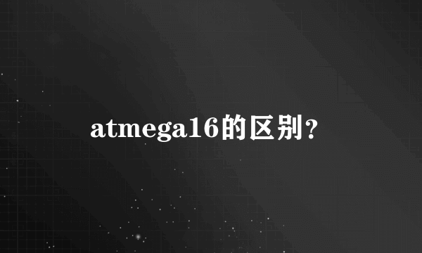 atmega16的区别？