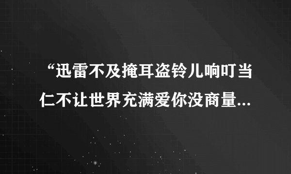 “迅雷不及掩耳盗铃儿响叮当仁不让世界充满爱你没商量”的由来？