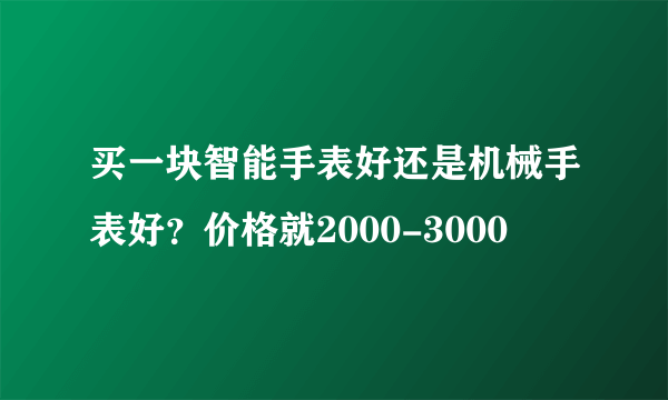 买一块智能手表好还是机械手表好？价格就2000-3000