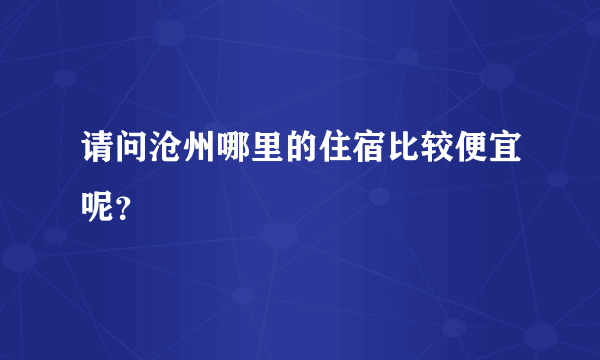 请问沧州哪里的住宿比较便宜呢？