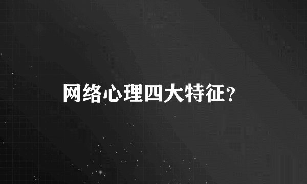 网络心理四大特征？